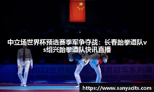 中立场世界杯预选赛季军争夺战：长春跆拳道队vs绍兴跆拳道队快讯直播