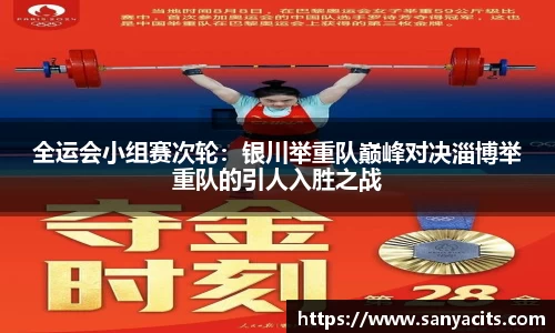全运会小组赛次轮：银川举重队巅峰对决淄博举重队的引人入胜之战